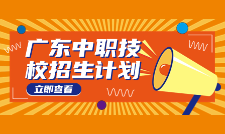 广东2023年有哪些技校招生？2023年技校招生计划汇总来了！