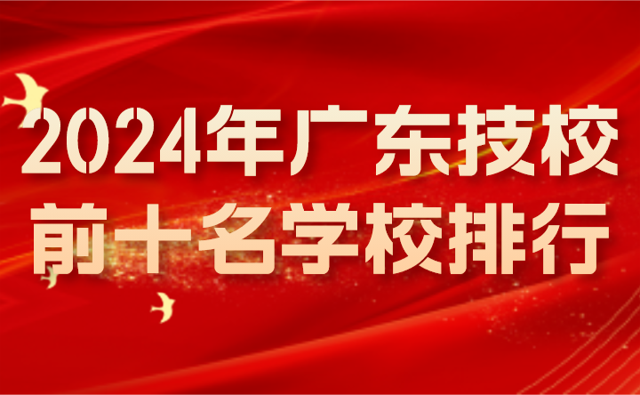 2024年广东技校前十名学校排行