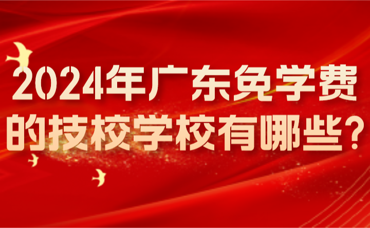 2024年广东免学费的技校学校有哪些?