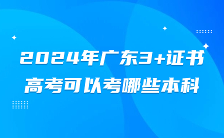 2024年广东3+证书高考可以考哪些本科?