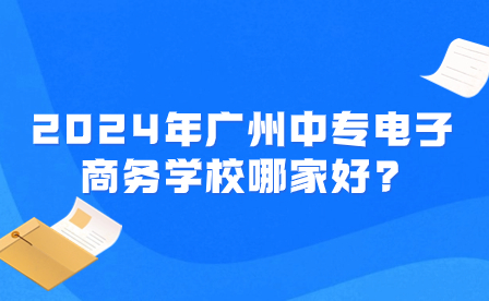 2024年广州中专电子商务学校哪家好?