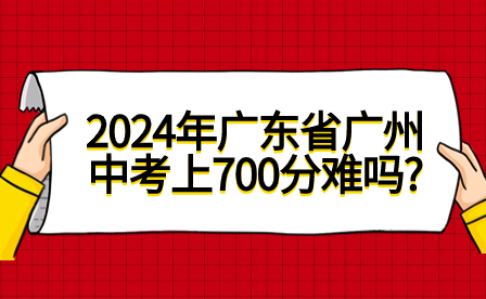 2024年广东省广州中考上700分难吗?