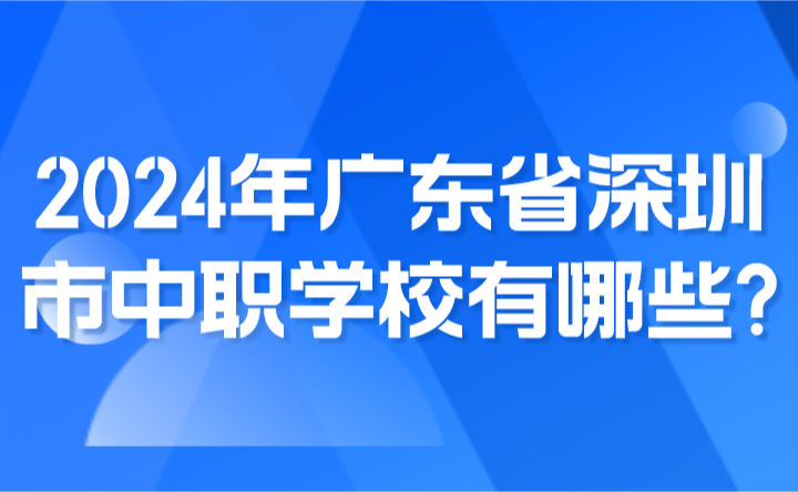 2024年广东省深圳市中职学校有哪些?