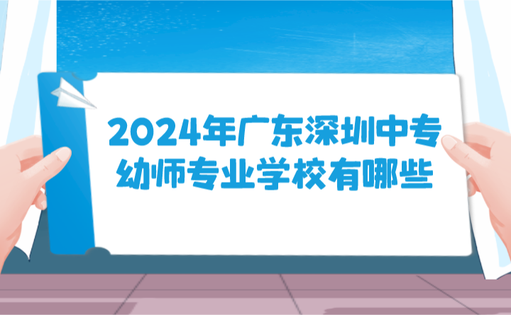 2024年广东深圳中专幼师专业学校有哪些?