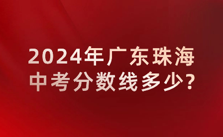 2024年广东珠海中考分数线多少?