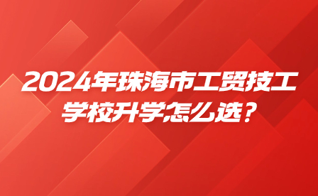 2024年珠海市工贸技工学校升学怎么选?