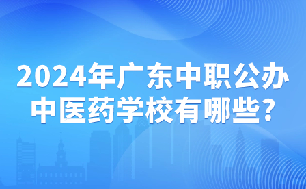 2024年广东中职公办中医药学校有哪些?