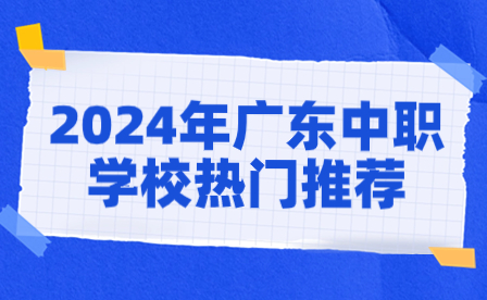 2024年广东中职学校热门推荐