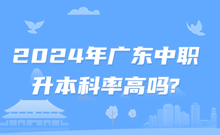 2024年广东中职升本科率高吗?