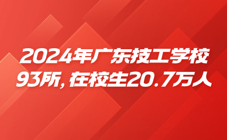 2024年广东技工学校93所，在校生20.7万人