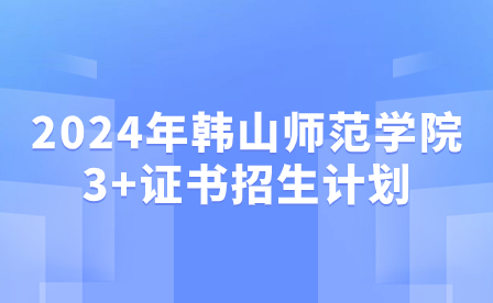 2024年韩山师范学院3+证书招生计划