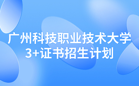 2024年广州科技职业技术大学3+证书招生计划