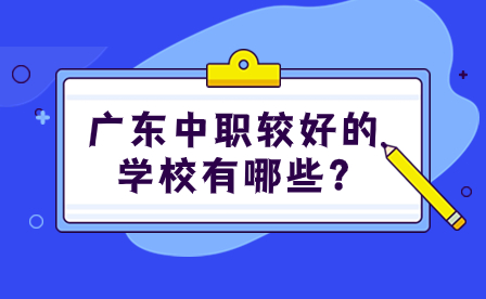 2024年广东中职较好的学校有哪些?