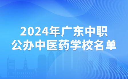 2024年广东中职公办中医药学校名单