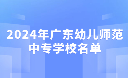 2024年广东幼儿师范中专学校名单