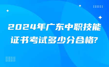 2024年广东中职技能证书考试多少分合格?