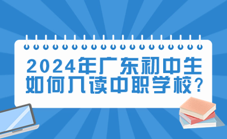 2024年广东初中生如何入读中职学校?