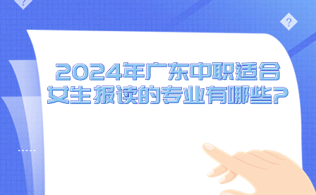 2024年广东中职适合女生报读的专业有哪些?