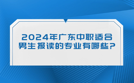 2024年广东中职适合男生报读的专业有哪些?