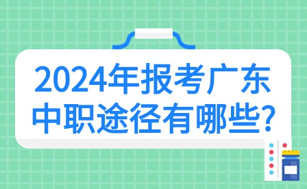 2024年报考广东中职途径有哪些?