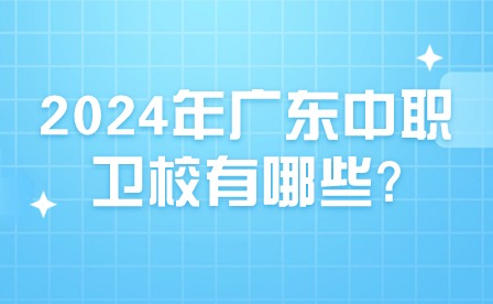 2024年广东中职卫校有哪些?