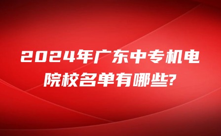 2024年广东中专机电院校名单有哪些?