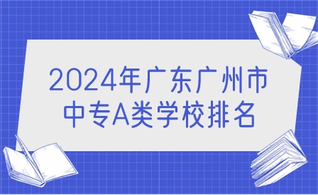 2024年广东广州市中专A类学校排名