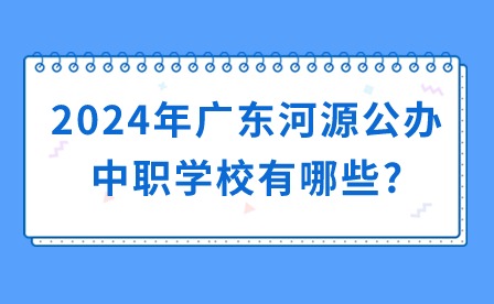 2024年广东河源公办中职学校有哪些?