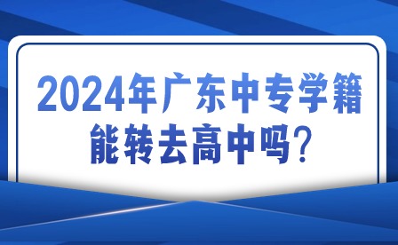 2024年广东中专学籍能转去高中吗?