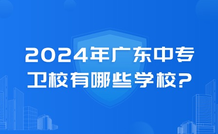 2024年广东中专卫校有哪些学校?