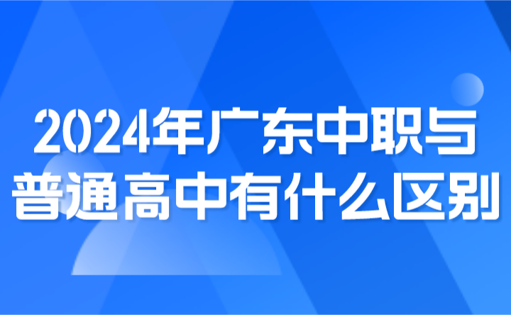 2024年广东中职与普通高中有什么区别?