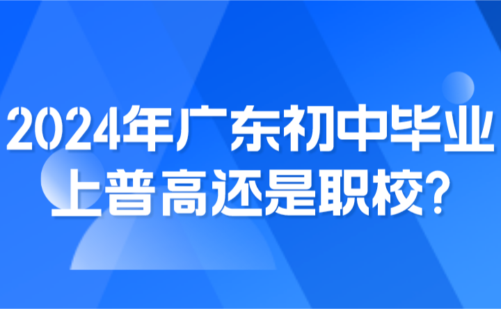 2024年广东初中毕业上普高还是职校?