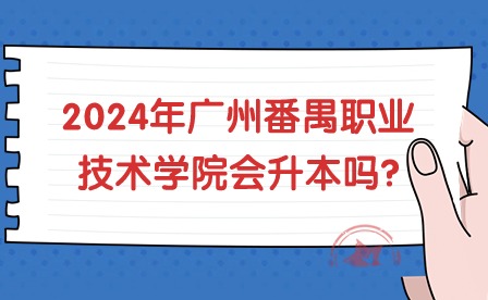 2024年广州番禺职业技术学院会升本吗?