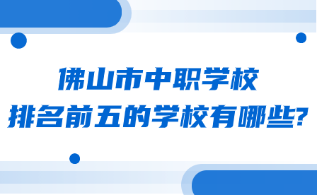 广东省佛山市中职学校排名前五的学校有哪些?