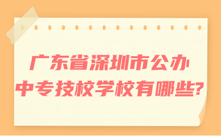 广东省深圳市公办中专技校学校有哪些?