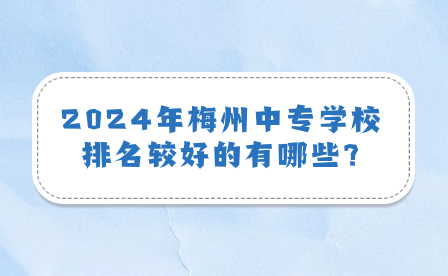 2024年梅州中专学校排名较好的有哪些?