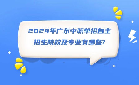 2024年广东中职单招自主招生院校及专业有哪些?