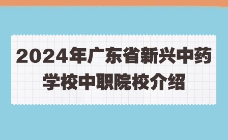 2024年广东省新兴中药学校中职院校介绍