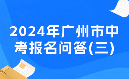 2024年广州市中考报名问答(三)