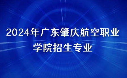 2024年广东肇庆航空职业学院招生专业