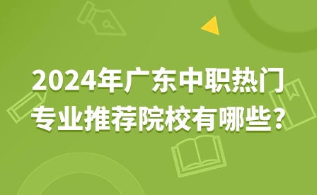 2024年广东中职热门专业推荐院校有哪些?