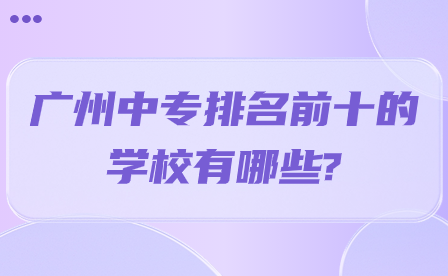 广州中专排名前十的学校有哪些?