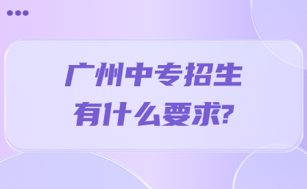 广州中专招生有什么要求?