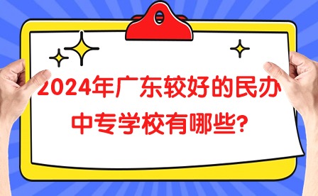 2024年广东较好的民办中专学校有哪些?