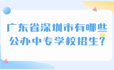 广东省深圳市有哪些公办中专学校招生?