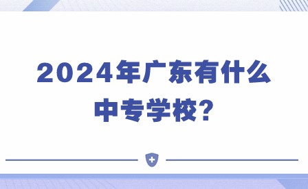 2024年广东有什么中专学校?