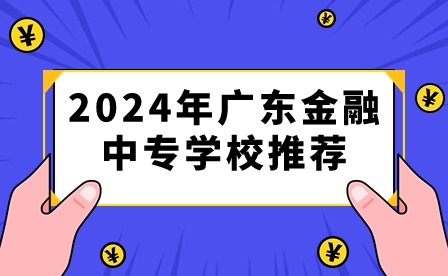 2024年广东金融中专学校推荐