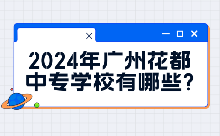 2024年广州花都中专学校有哪些?