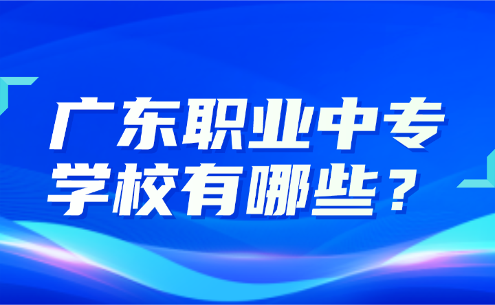 2024年广东职业中专学校有哪些？