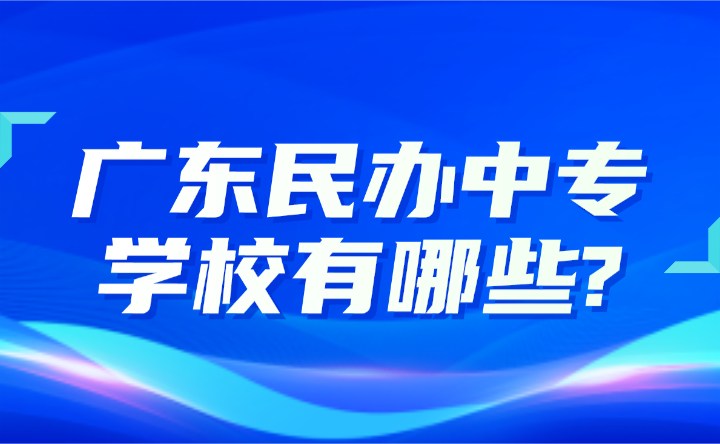 2024年广东民办中专学校有哪些?